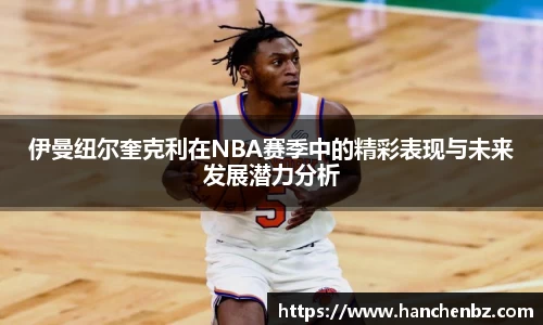 伊曼纽尔奎克利在NBA赛季中的精彩表现与未来发展潜力分析
