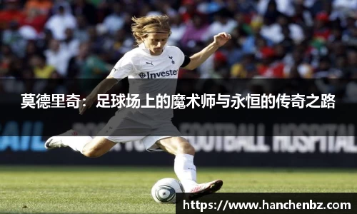 莫德里奇：足球场上的魔术师与永恒的传奇之路