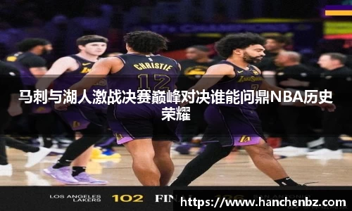 马刺与湖人激战决赛巅峰对决谁能问鼎NBA历史荣耀