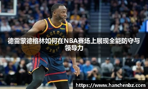 德雷蒙德格林如何在NBA赛场上展现全能防守与领导力