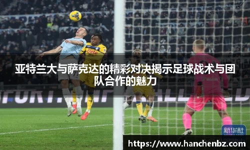 亚特兰大与萨克达的精彩对决揭示足球战术与团队合作的魅力