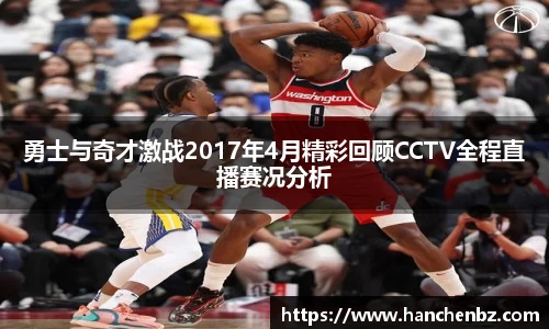 勇士与奇才激战2017年4月精彩回顾CCTV全程直播赛况分析