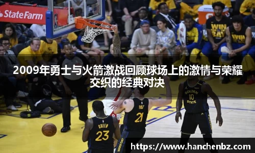 2009年勇士与火箭激战回顾球场上的激情与荣耀交织的经典对决