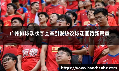 广州排球队状态变革引发热议球迷期待新篇章